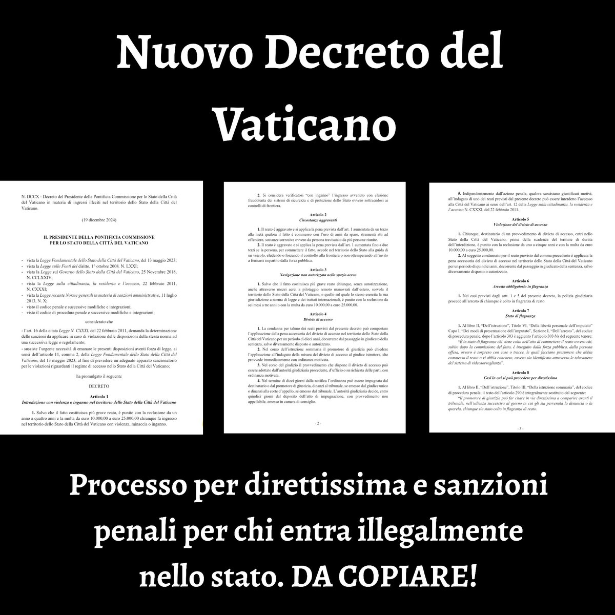 Nuovo decreto del Vaticano:
Da 1 a 4 anni di galera e 25 mila Euro di multa per chi entra clandestinamente.
Arresto in flagranza, processo per direttissima, espulsione e divieto di reingresso per 15 anni.
Norma equilibrata, geniale nella sua chiarezza. DA COPIARE immediatamente.