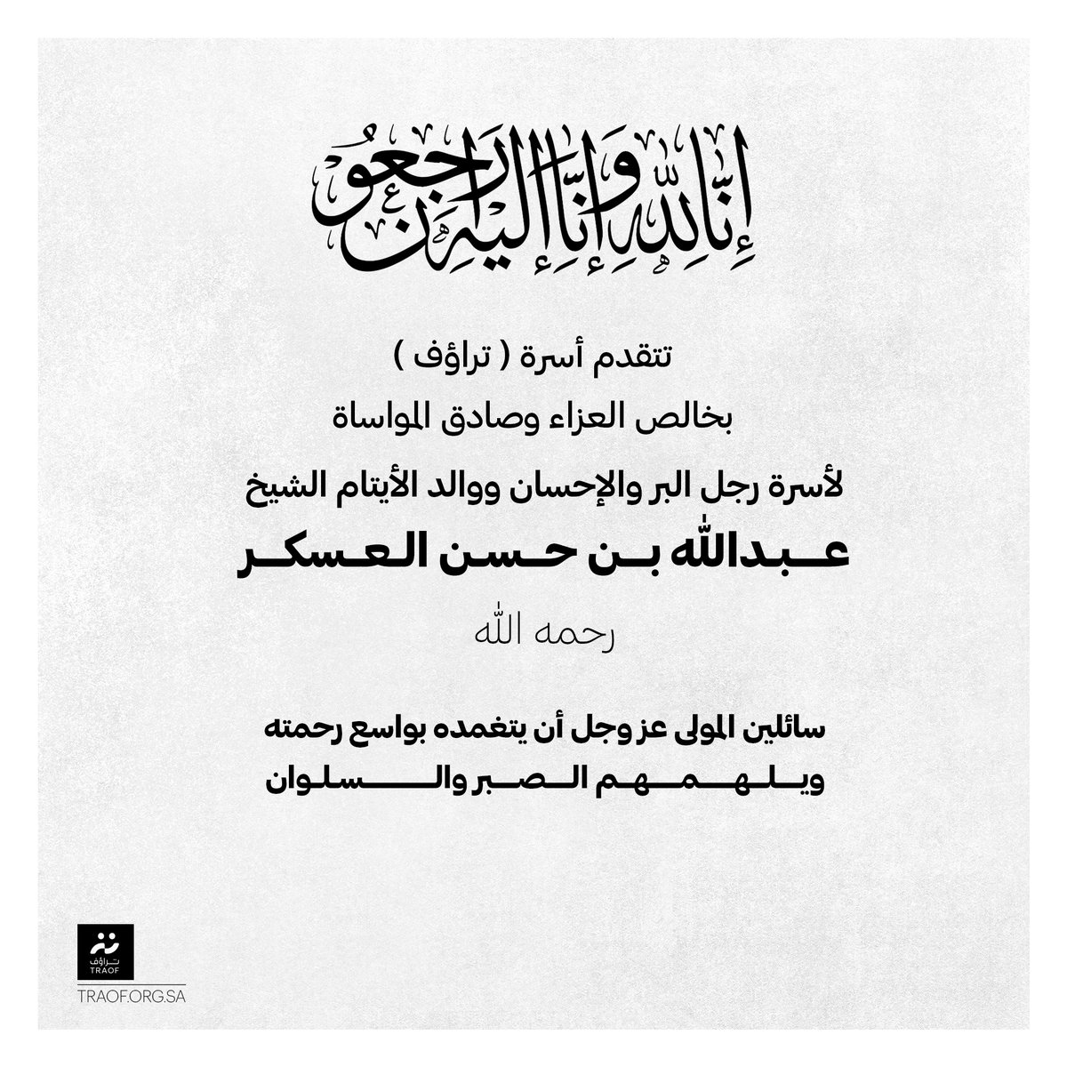 TRAOF_SA's tweet photo. تتقدم أسرة ⁧#تراؤف⁩ بخالص العزاء وصادق المواساة لأسرة الفقيد ورجل البر والإحسان ووالد الأيتام الشيخ عبدالله بن حسن العسكر - رحمه الله - ؛ سائلين المولى عزَّ وجل أن يتغمده بواسع رحمته ويلهمهم الصبر والسلوان ، وإنَّا لله وإنَّا إليه راجعون .. https://t.co/3x0EaBAr0r