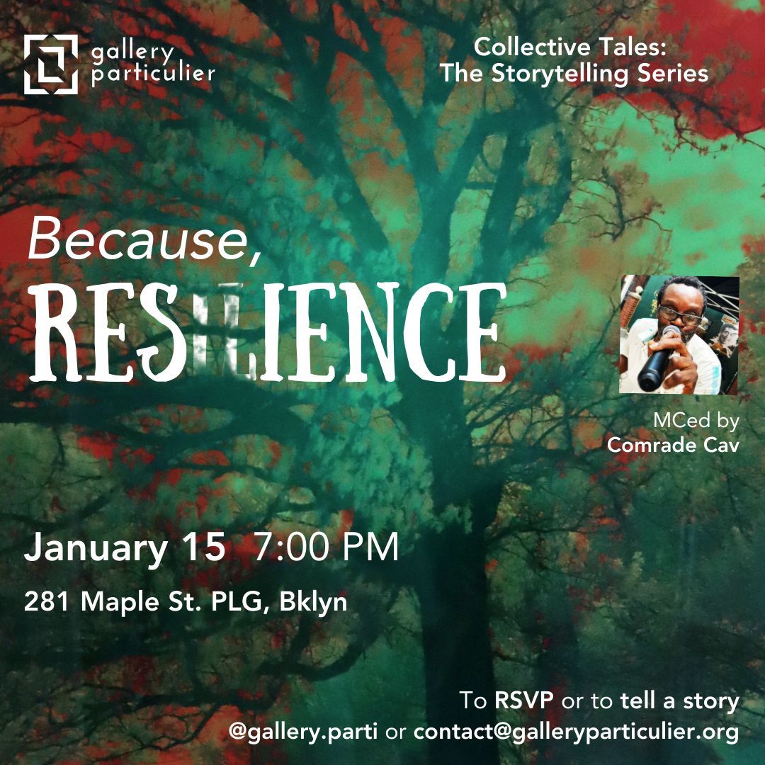 "Because, Resilience" – A night of storytelling.

📅 Jan 15, 2025 | 7 PM
📍 281 Maple St. PLG, Brooklyn

RSVP or share your story: <a href="/gallery/">(GALLERY)</a>.parti | contact@galleryparticulier.org