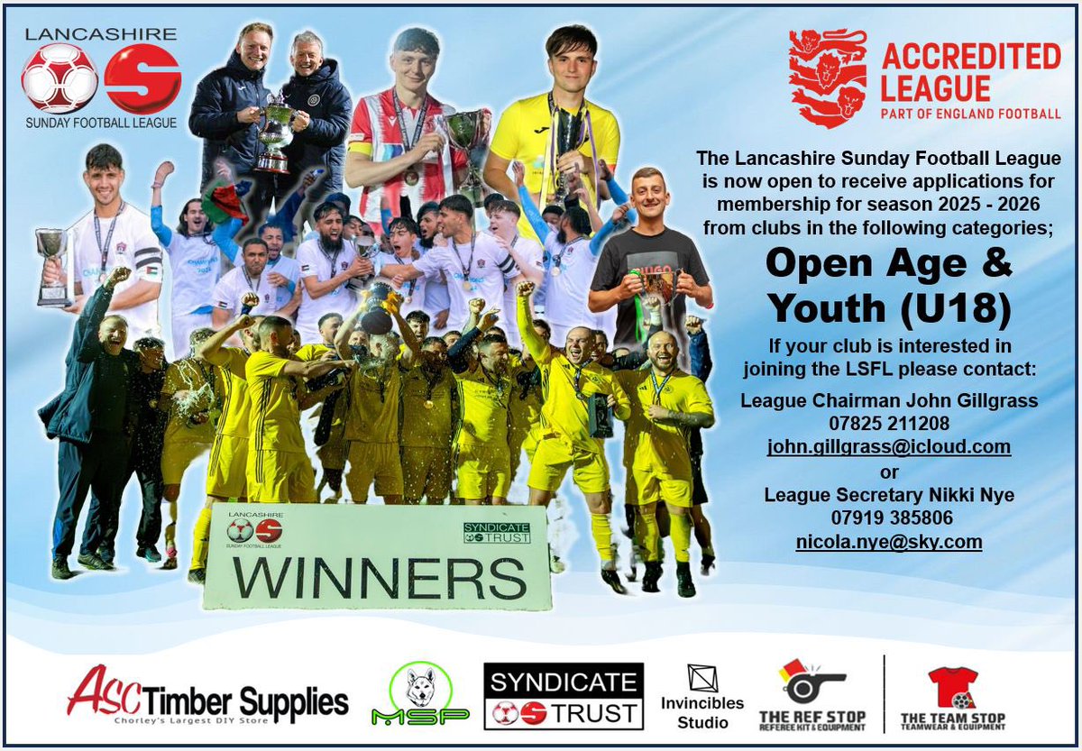 The Lancashire Sunday League invites applications for season 2025 - 2026 from new and existing Open Age and Youth (U18) teams.

If your club is interested in joining the LSFL, please contact John or Nikki:

John Gillgrass / 07825 211208
john.gillgrass@icloud.com 

Nikki Nye /