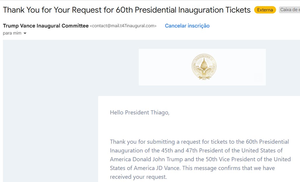 ThiagoResiste's tweet photo. URGENTE!! Donald Trump acaba de me convidar para sua posse, inclusive me chamando de Presidente!!

Ah não, é que QUALQUER PESSOA pode solicitar 1 convite pra posse do trump no site https://t.co/EX8E75Lz34 e receber no MESMÍSSIMO E-MAIL que Bolsonaro disse ter recebido do Trump!!

Após alguns minutos da solicitação, chega o e-mail com o convite!!

Plano de FUGA do Bolsonaro deu errado!!!