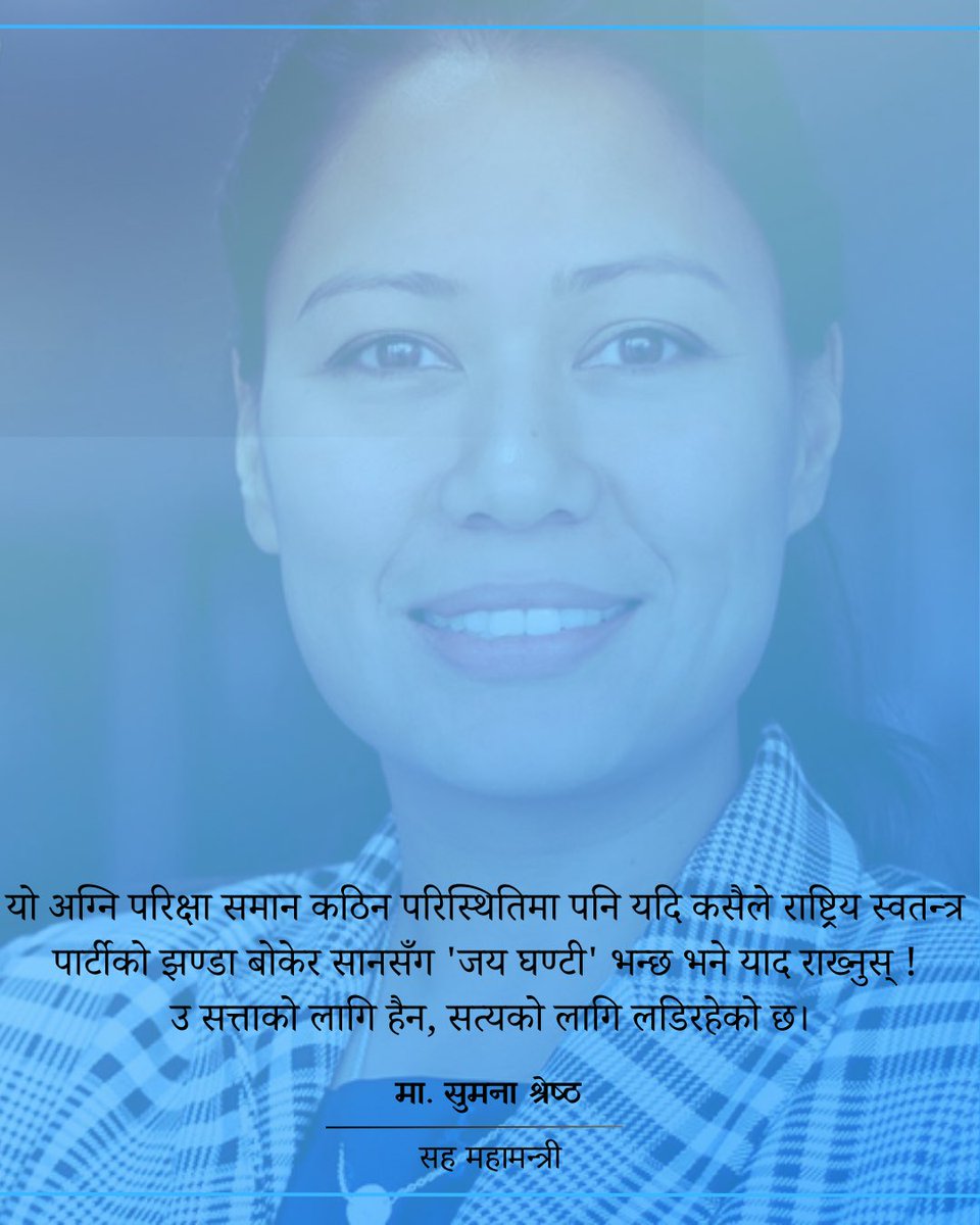यो अग्नि परिक्षा समान कठिन परिस्थितिमा पनि यदि कसैले राष्ट्रिय स्वतन्त्र पार्टीको झण्डा बोकेर सानसँग 'जय घण्टी' भन्छ भने याद राख्नुस् ! उ सत्ताकोलागि हैन, सत्यकोलागि लडिरहेको छ। 

- <a href="/SumanaShrestha/">Sumana</a>