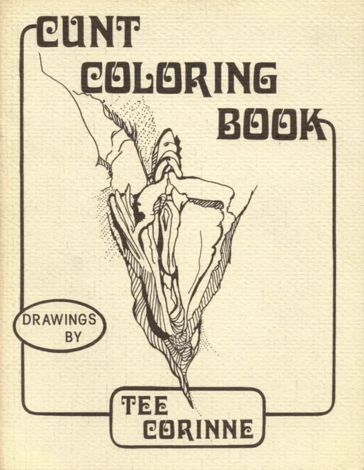THE CUNT COLORING BOOK (1975). By artist/activist Tee Corinne. "The drawings in this book are of real woman's cunts," it says in the introduction, and I've decided to believe it. 