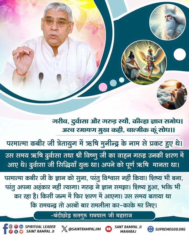 #GodNightSunday
गरीब, दुर्बासा और गरुड़ स्यौं, कीन्हा ज्ञान समोध। अरब रमायण मुख कही, बाल्मीक कूं सोध।।
परमात्मा कबीर जी त्रेतायुग में ऋषि मुनीन्द्र के नाम से प्रकट हुए थे। उस समय ऋषि
दुर्वासा तथा श्री विष्णु जी का वाहन गरूड़ उनकी शरण में आए थे। दुर्वासा जी सिद्धियाँ
युक्त था।...