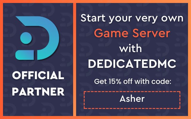 I HAVE PARTNERED WITH THE BEST SERVER HOSTER OUT THERE!! <a href="/DedicatedMCio/">DedicatedMC</a> 💜

Use DedicatedMC to host servers in Minecraft, Ark, Rust and PLENTY more games!

Use code Asher to get 15% off! 🔥

dedimc.promo/Asher