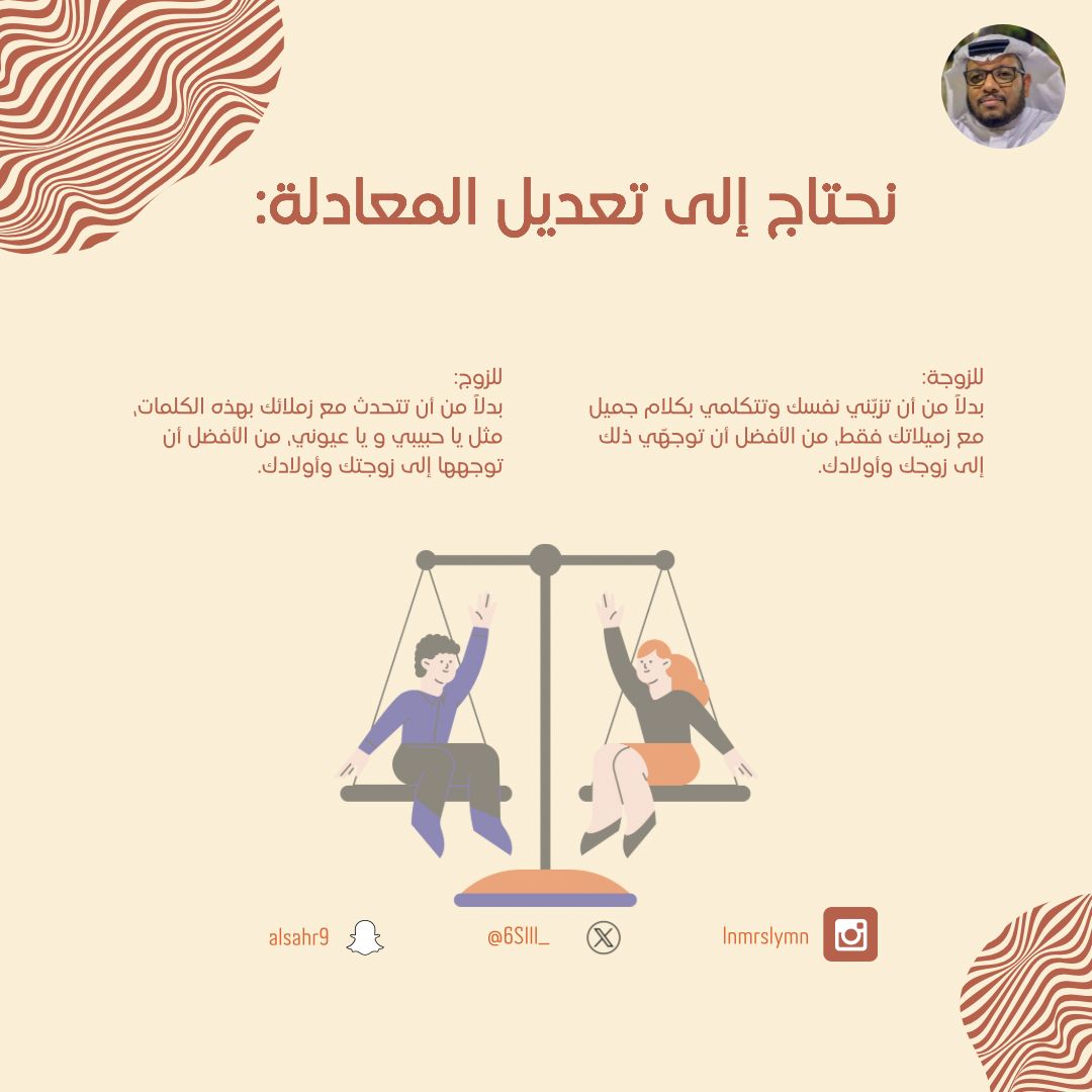 نحتاج إلى تعديل المعادلة:
للزوج:
بدلاً من أن تتحدث مع زملائك بهذه الكلمات، مثل يا حبيبي و يا عيوني، من الأفضل أن توجهها إلى زوجتك وأولادك.

للزوجة:
بدلاً من أن تزيّني نفسك وتتكلمي بكلام جميل مع زميلاتك 
فقط، من الأفضل أن توجهّي ذلك إلى زوجك وأولادك.

#مختص_تربوي_سليمان_النمر