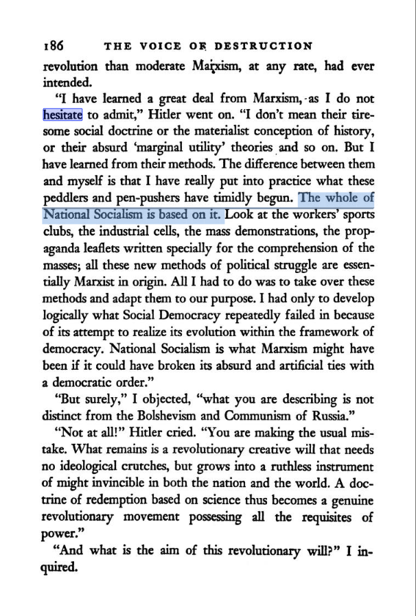 wakoppa's tweet image. Hermann Rauschning, The Voice of Destruction (1940)
Chapter 14: A New Social Order, A New Economy Page 186
Hitler “I have learned a great deal from Marxism... The whole of National Socialism is based on it."