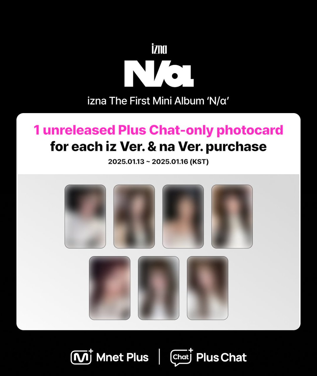 mnetplus's tweet photo. [#PlusChat] #izna The First Mini Album ‘N/a’ (iz Ver. & na Ver.) photocard giveaway event✨

A special limited-time event from Plus chat🎁
With every album purchase, we are giving out an exclusive unreleased photocard! (7 types in total)

📅~January 16, 2025 (Thur) 05:00 PM (KST)

Go to SHOP
👉 https://t.co/LPEQn7W429

#PlusChat #izna @izna_offcl