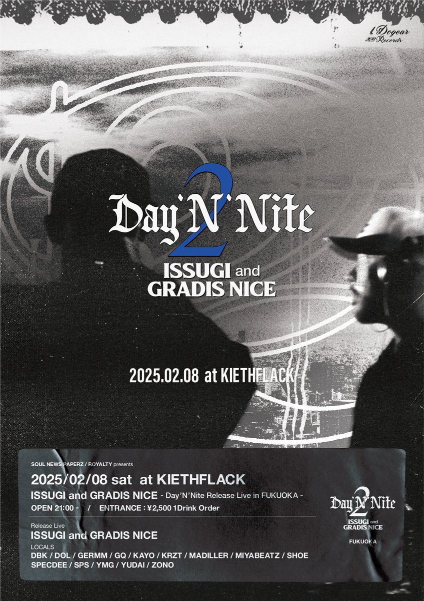 SOULNEWSPAPERZ/ROYALTY presents ISSUGI&amp;GRADIS NICE 
Day'N'Nite 2 Release Live in FUKUOKA

2025.02.08(SAT)
At.Kieth flack.
OPEN21
ENTRANCE ¥2,500 1D Order

Release Live/
ISSUGI and GRADIS NICE

Locals/
DBK,DOL,GERMM,GQ,KAYO,KRZT,
MADILLER,MIYABEATZ,SHOE,SPECDEE 
SPS,YMG,YUDAI,ZONO