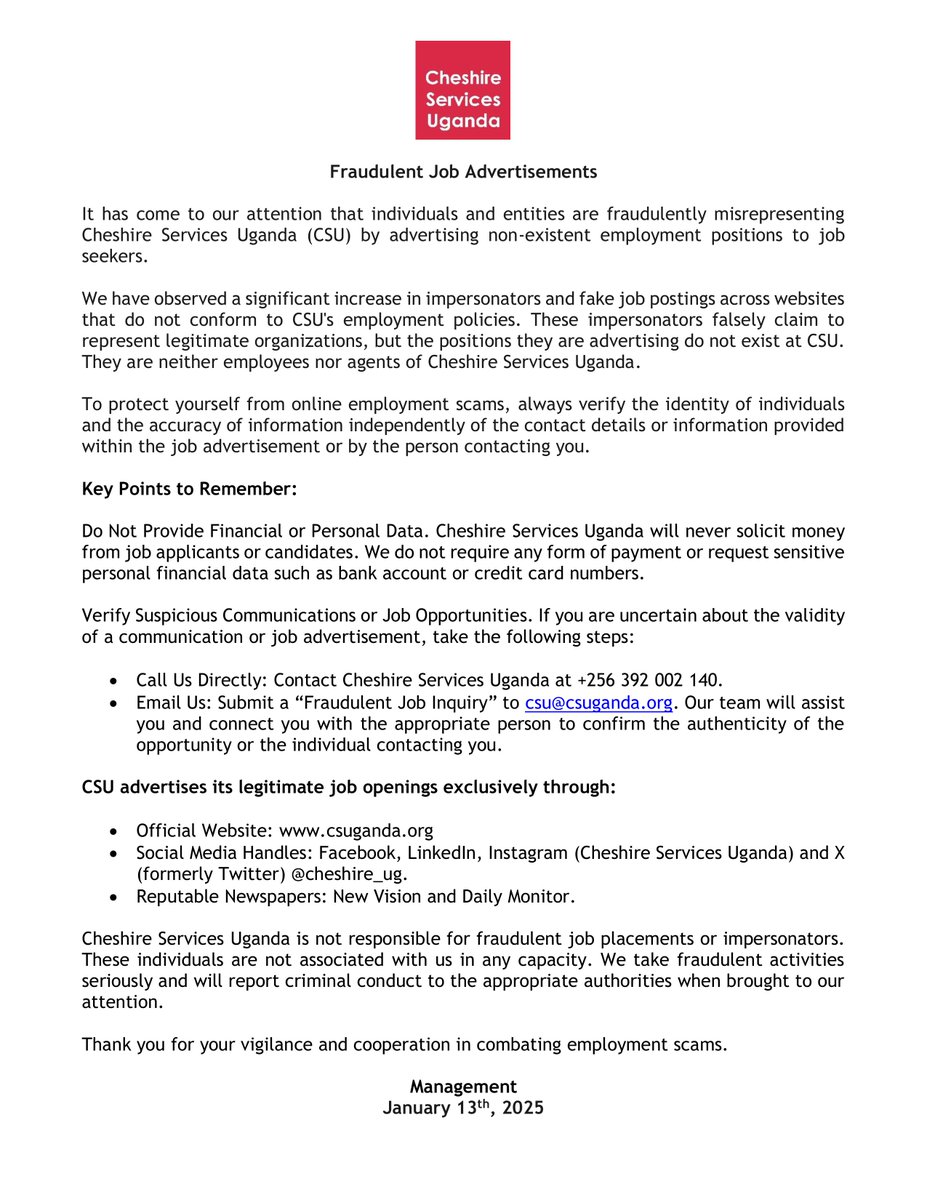 🚨 SCAM ALERT 🚨

We are seeing fake job ads falsely using Cheshire Services Uganda’s name. Protect yourself from these scams
🔍 Verify suspicious posts with us:
📞 +256 392 002 140
📧 csu@csuganda.org

✅ Official job openings are ONLY on:
🔗 csuganda.org
Stay safe!