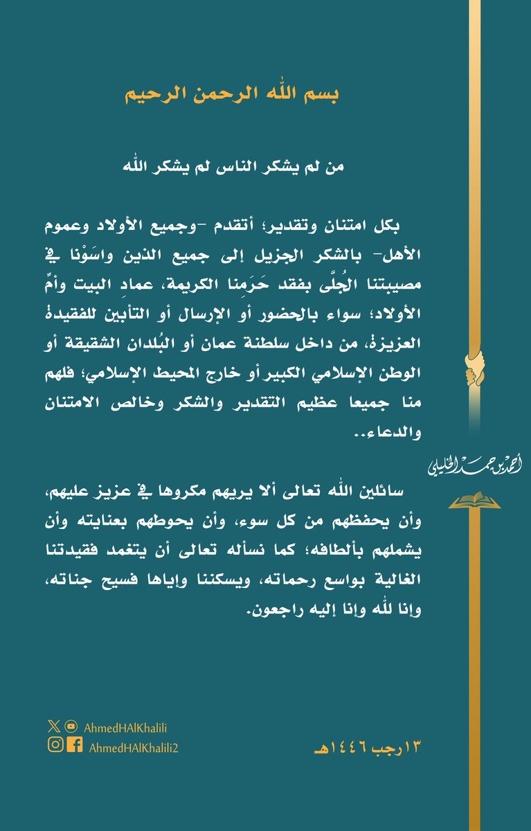 أتقدم بالشكر الجزيل إلى جميع الذين واسَوْنا في مصيبتنا الجُلَّى بفقد حَرَمِنا الكريمة، عمادِ البيت وأمِّ الأولاد؛ فلهم جميعا عظيم التقدير وخالص الدعاء.. سائلين الله تعالى ألا يريهم مكروها في عزيز عليهم، وأن يتغمد فقيدتنا الغالية بواسع رحماته.. إنا لله وإنا إليه راجعون.