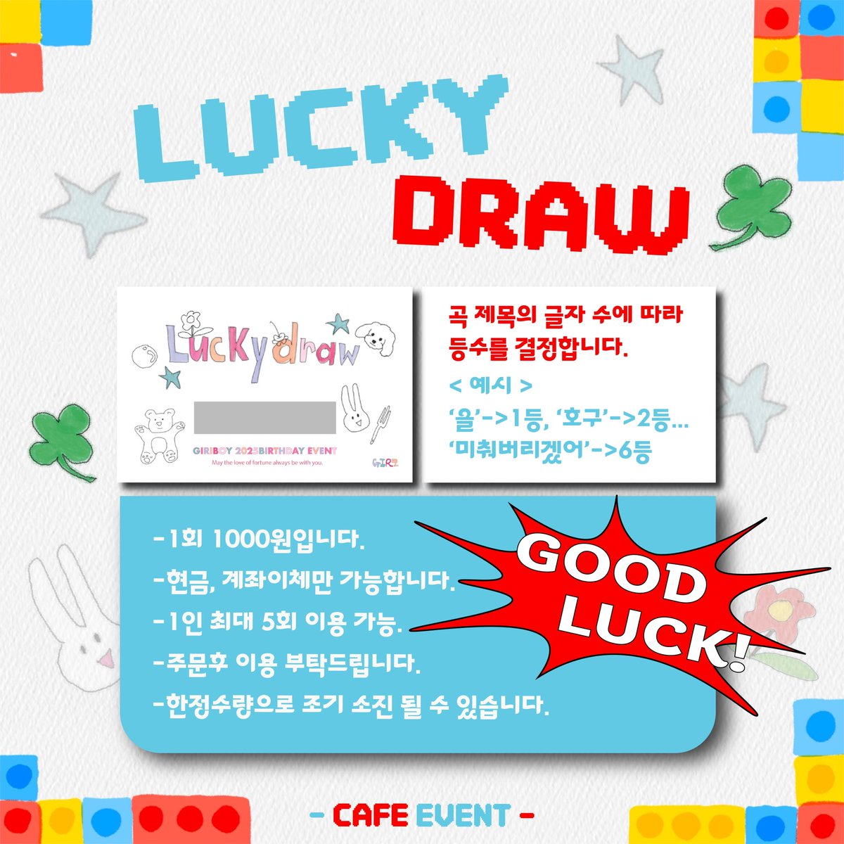 ③🎟️ 럭키드로우 ⊹꙳✧˖
기리보이 생일카페

𝐋𝐮𝐜𝐤𝐲 𝐃𝐫𝐚𝐰 𝐏𝐫𝐞𝐯𝐢𝐞𝐰
럭키드로우의 규칙 및 상품을 공개합니다!

📍：카페 소프
🗓️：2025.01.23-01.24

상품은 변경될 수 있으며
실물을 기준으로 합니다.

#무리에서기리로
#TODAY_is_GIRIDAY
#홍시영생일축하해
#기리보이 #GIRIBOY