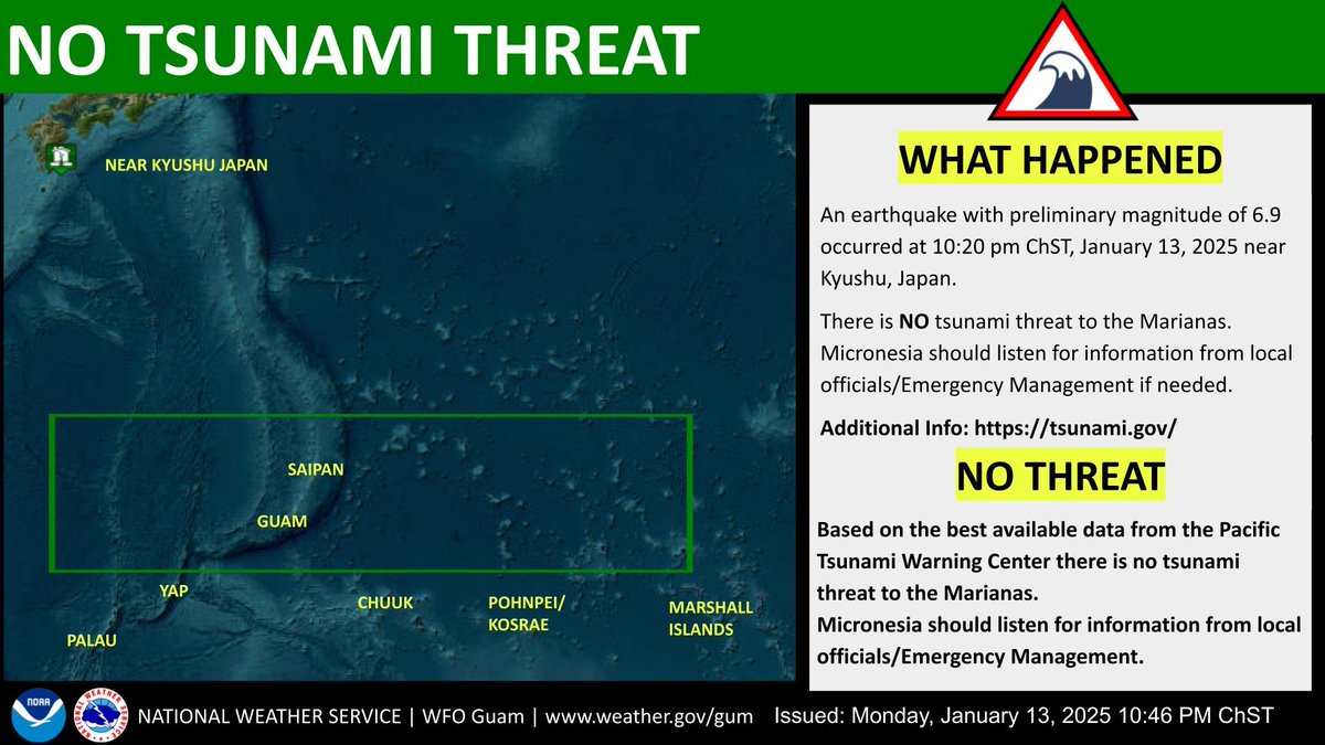 An earthquake with preliminary magnitude of 6.9 occurred at 10:20 pm ChST, January 13, 2025 near Japan. There is NO tsunami threat to the Marianas. Micronesia should listen for information from local officials if needed.

Additional Info: tsunami.gov