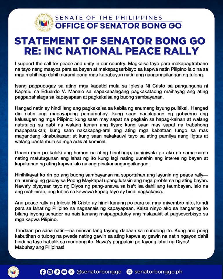 SenatorBongGo's tweet photo. I support the call for peace and unity in our country. Magkaisa tayo para makapagtrabaho na tayo nang maayos para sa bayan at makapagserbisyo sa kapwa natin Pilipino lalo na sa mga mahihirap dahil marami pong mga kababayan natin ang nangangailangan ng tulong.

Isang pagpupugay sa ating mga kapatid mula sa Iglesia Ni Cristo sa pangunguna ni Kapatid na Eduardo V. Manalo sa napakahalagang pagkakataong maihayag ang ating pagpapahalaga sa kapayapaan at pagkakaisa ng buong sambayanan.

Hangad natin ay hindi lang ang pagkakaisa sa kabila ng anumang isyung pulitikal.  Hangad din natin ang mapayapang pamumuhay—kung saan naaalagaan ng gobyerno ang kalusugan ng mga Pilipino; kung saan may sapat na pagkain sa hapag-kainan at walang natutulog sa gabi na walang laman ang tiyan; kung saan may sapat na trabahong mapapasukan; kung saan nakakapag-aral ang ating mga kabataan tungo sa mas magandang kinabukasan; at kung saan nakakauwi tayo sa ating pamilya nang ligtas at walang banta mula sa mga adik at kriminal.

Gaano man po kalaki ang hamon na ating hinaharap, naniniwala po ako na sama-sama nating matutugunan ang lahat ng ito kung lagi nating uunahin ang interes ng bayan at kapakanan ng ating kapwa lalo na ang pinakanangangailangan. 

Hinihikayat ko rin po ang buong sambayanan na suportahan ang layunin ng peace rally—na humingi ng gabay sa Poong Maykapal upang lutasin ang mga problema ng ating bayan. Nawa'y biyayaan tayo ng Diyos ng pang-unawa sa isa’t isa dahil ang taumbayan, lalo na ang mahihirap, ang lubos na kawawa kapag tayo ay hindi nagkakaisa.

Ang peace rally ng Iglesia Ni Cristo ay hindi lamang po para sa mga miyembro nito, kundi para sa lahat ng Pilipino na nagnanais ng kapayapaan. Kaisa ninyo ako sa hangaring ito bilang inyong senador na nais lamang maipagpatuloy ang malasakit at pagseserbisyo sa mga kapwa Pilipino. 

Tandaan po sana natin—na minsan lang tayong dadaan sa mundong ito. Kung ano pong kabutihan o tulong na pwede nating gawin sa ating kapwa ay gawin na natin ngayon dahil hindi na tayo babalik sa mundong ito. Nawa’y pagpalain po tayong lahat ng Diyos! Mabuhay ang Pilipinas!

#SenatorBongGo 
#MrMalasakit 
#BisyoAngMagSerbisyo
#GoBongGO🇵🇭👊🏼