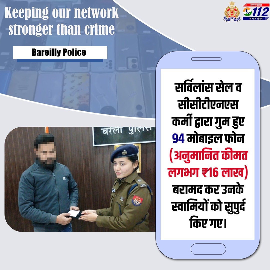 Recovering Happiness -

<a href="/bareillypolice/">Bareilly Police</a> द्वारा सर्विलांस सेल के माध्यम से गुम हुए 94 मोबाइल फोन (अनुमानित कीमत लगभग ₹16 लाख) बरामद कर उनके स्वामियों को सुपुर्द किए गए।
      
#WellDoneCops 
#GoodWorkUPP