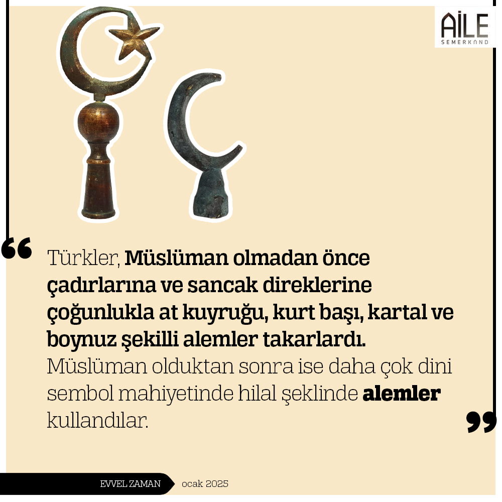Türkler, Müslüman olmadan önce çadırlarına ve sancak direklerine çoğunlukla at kuyruğu, kurt başı, kartal ve boynuz şekilli alemler takarlardı. Müslüman olduktan sonra ise daha çok dini sembol mahiyetinde hilal şeklinde alemler kullandılar.

Evvel Zaman

🔗semerkandkitap.com/kategori/tek-d…