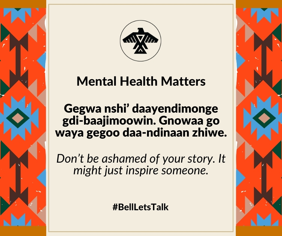 Gegwa nshi’ daayendimonge gdi-baajimoowin. Gnowaa go waya gegoo daa-ndinaan zhiwe.

Don’t be ashamed of your story. It might just inspire someone.

#BellLetsTalk