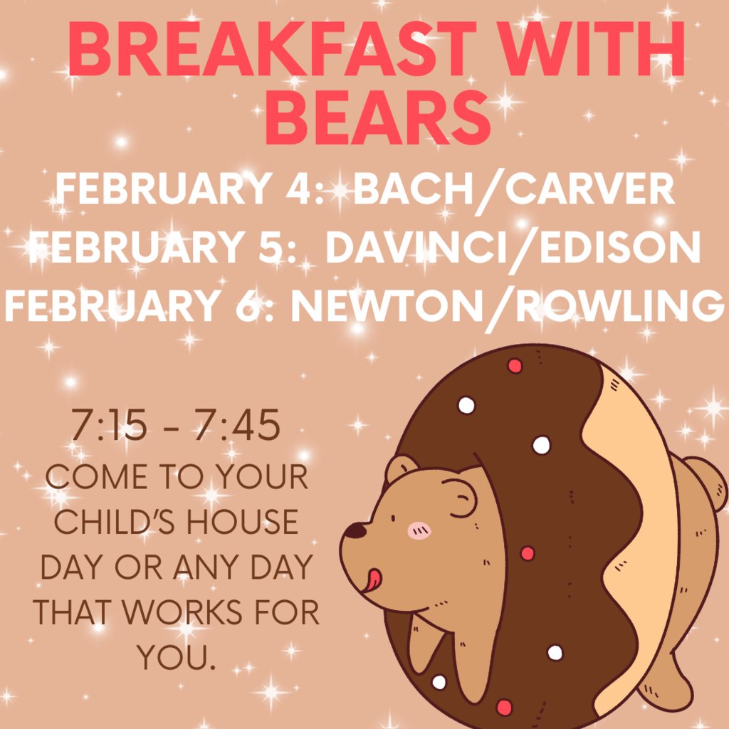 Mark your Calendars!  Breakfast With Bears is Coming Up!  Come and enjoy some breakfast with your child.  February 4 is for Bach and Carver Houses.  February 5 is for Davinci and Edison.  February is for Newton and Rowling.   Breakfast is available from 7:15 - 7:45.