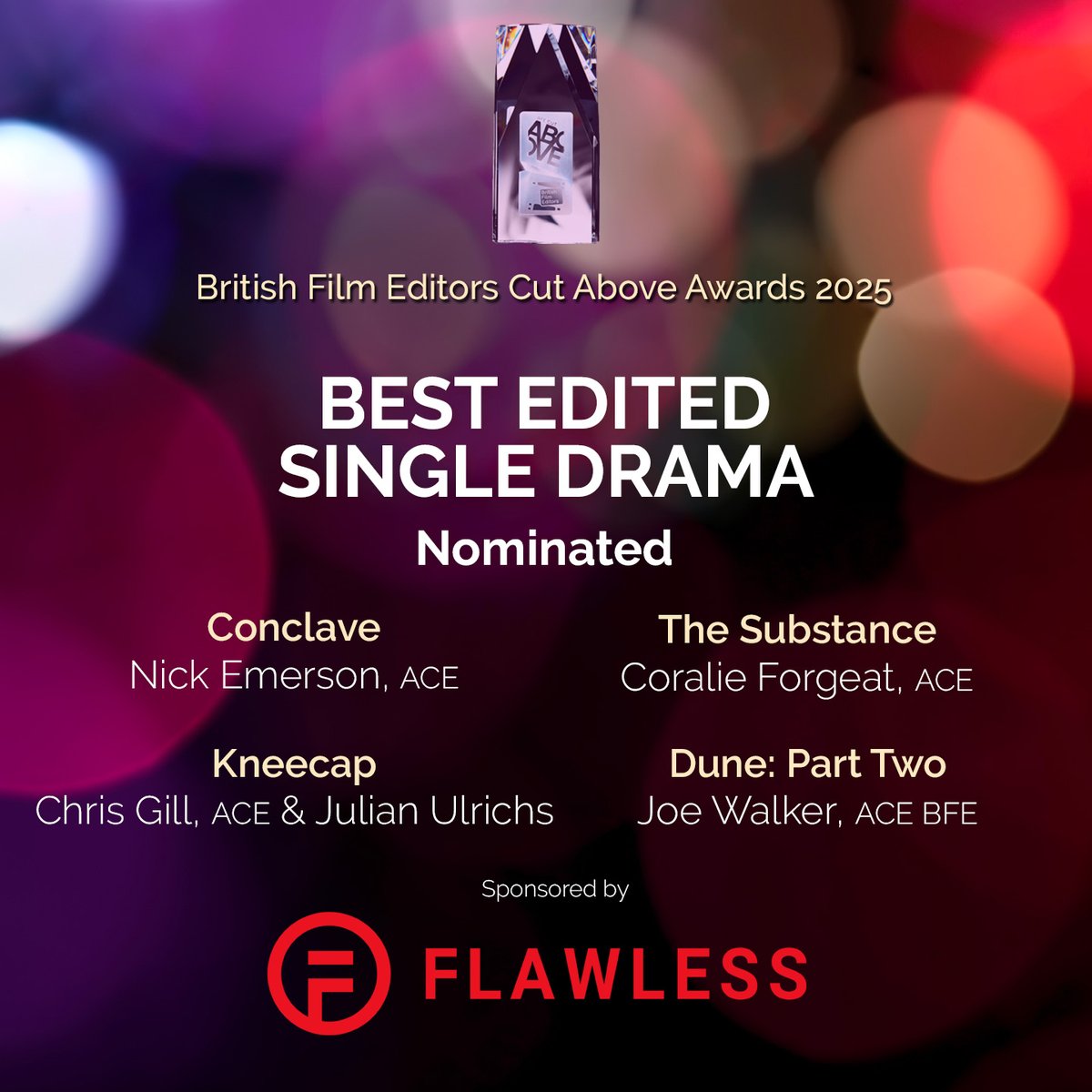 #BFECutAboveAwards 2025 Nominations
Best Edited Single Drama
Sponsored by Flawless/ai
@flawlessai

Conclave
Dune: Part Two
Kneecap
Substance, The

Winner announced 13 February