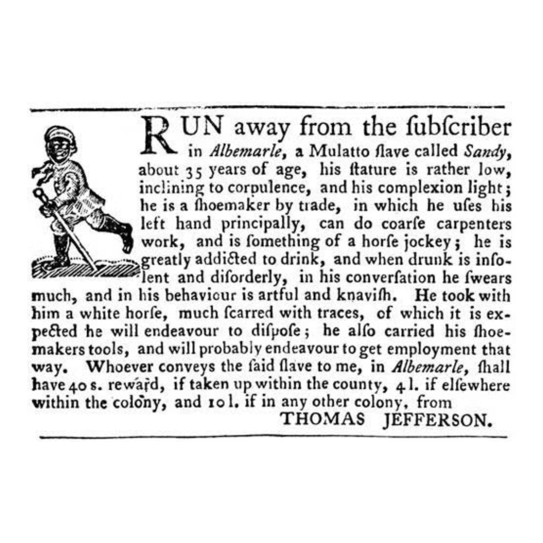 7 years before writing "all men are created equal," Thomas Jefferson placed this ad offering a reward for the capture of Sandy, a man he enslaved who sought freedom.