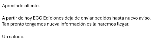 Con mucho pesar, os informamos que la editorial ECC nos ha hecho llegar el siguiente comunicado.

En las próximas horas reembolsaremos los ejemplares de aquellos pedidos que tuvieran algún título pendiente de ser servido y gestionaremos dichos envíos.