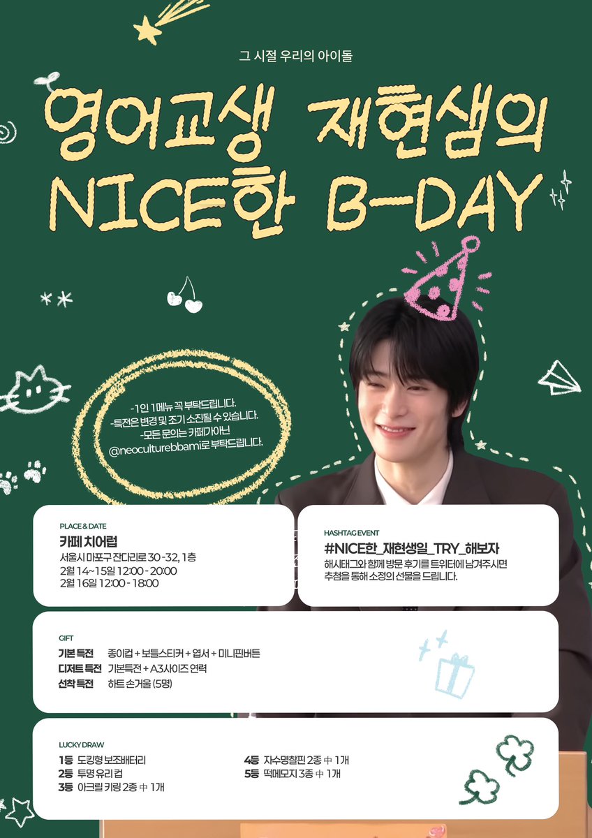 𝟮𝟬𝟮𝟱 𝙅𝘼𝙀𝙃𝙔𝙐𝙉 𝗕𝗜𝗥𝗧𝗛𝗗𝗔𝗬 𝗘𝗩𝗘𝗡𝗧 

그 시절 우리의 아이돌૮꒰ྀི ୨ ៸៸៸ ୧ ྀི꒱ა
.
.
영어교생 재현샘의 NICE한 B-DAY 🌟

📅 2025.02.14~16
📍카페 치어럽 <a href="/cafe_cheerluv/">ෆ⃛카페치어럽ෆ⃛ 생카 / 카페대관 / 합정카페</a> 

#NICE한_재현생일_TRY_해보자
#RT 추첨 두 분께 소정의 선물을 보내드립니다.
#재현 #JAEHYUN #NCT127