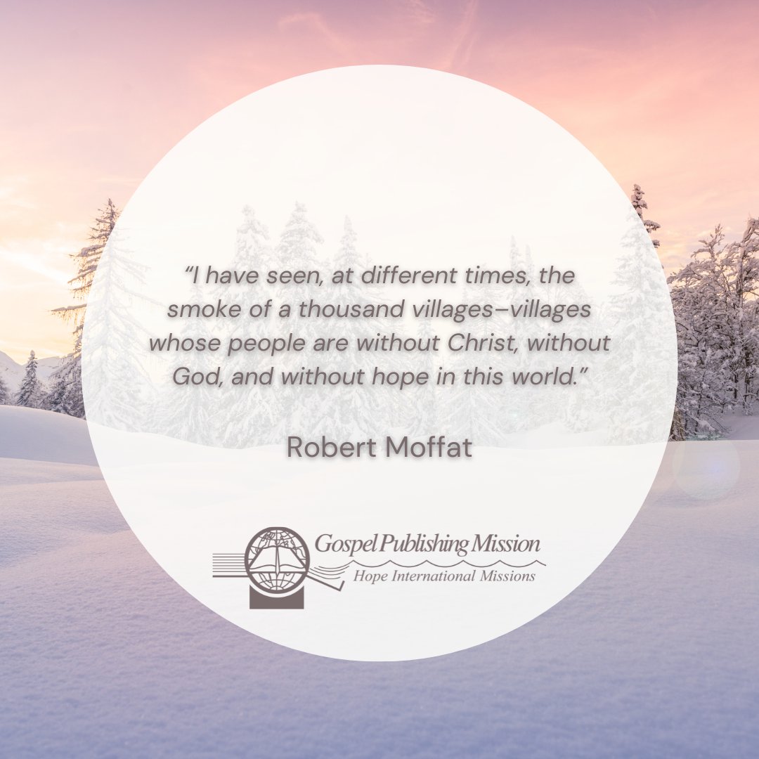 “I have seen, at different times, the smoke of a thousand villages–villages whose people are without Christ, without God, and without hope in this world.”

Robert Moffat