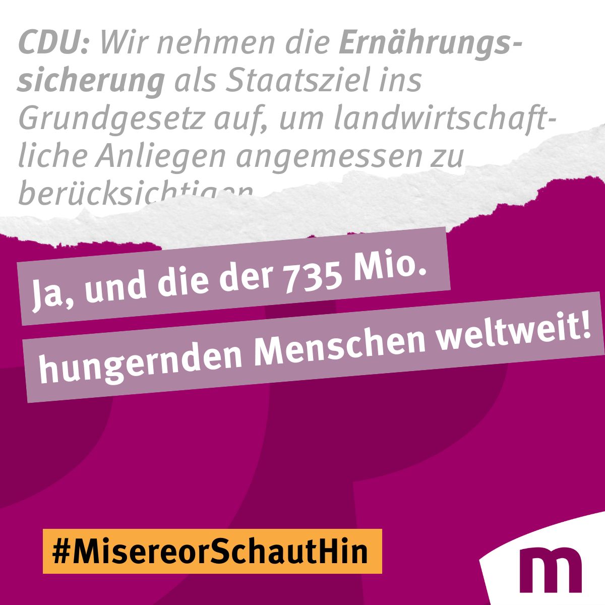 Misereor's tweet photo. CDU: "Wir nehmen die Ernährungssicherung als Staatsziel ins Grundgesetz auf.“

Ein wichtiger Schritt – aber was ist mit den 735 Millionen Menschen weltweit, die hungern? 🌍 Ernährungssicherung muss über nationale Grenzen hinausgehen. Es geht darum, Menschen vor Ort zu stärken, damit sie sich selbst ernähren können.

Lokale Lösungen und der Zugang zu Produktionsmitteln sind der Schlüssel. Stattdessen fördern globale Abhängigkeiten Armut und Ungerechtigkeit. Während hier Lebensmittel weggeworfen werden, hungern Millionen im globalen Süden. Die nächste Bundesregierung muss Ernährungssouveränität weltweit aktiv fördern.

#MisereorSchautHin #WeltWeitDenken #UnsereWahl2025