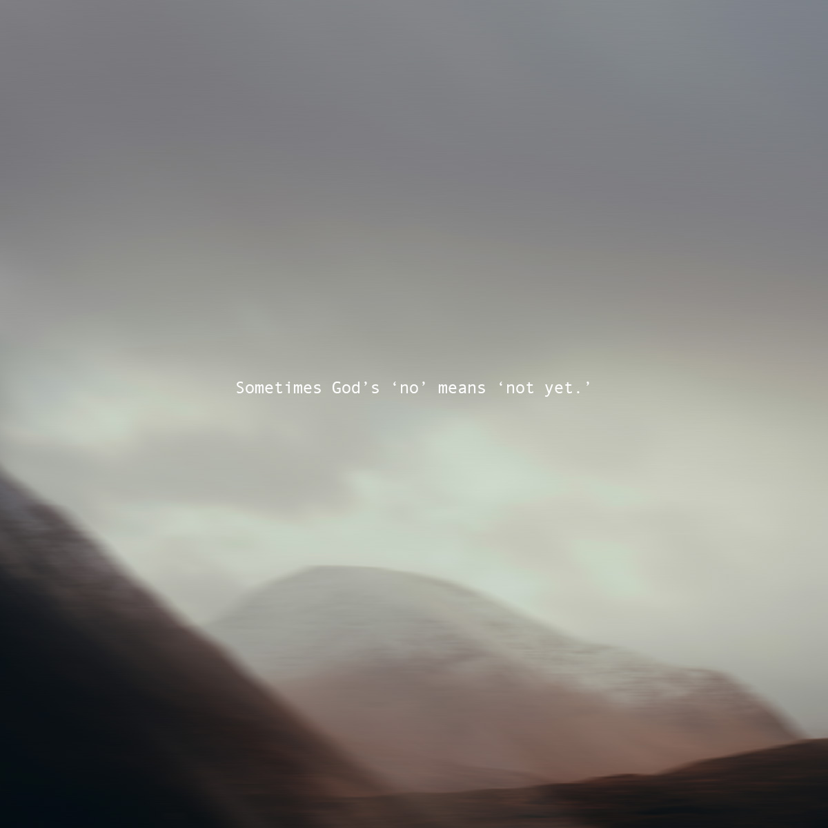 Wait on the Lord. Sometimes God’s “no” means “not yet.”