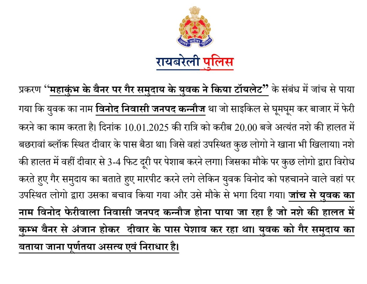 जांच से युवक का नाम विनोद फेरीवाला निवासी जनपद कन्नौज होना पाया जा रहा है जो नशे की हालत में कुम्भ बैनर से अंजान होकर दीवार के पास पेशाब कर रहा था। युवक को मुस्लिम का बताया जाना पूर्णतया असत्य एवं निराधार है।