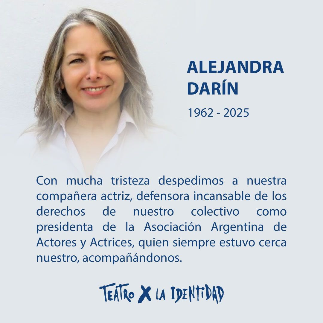 Alejandra Darin
1962 - 2025

Con mucha tristeza despedimos a nuestra compañera actriz, defensora incansable de los derechos de nuestro colectivo como presidenta de la Asociación Argentina de Actores y Actrices, quien siempre estuvo cerca nuestro, acompañándonos.