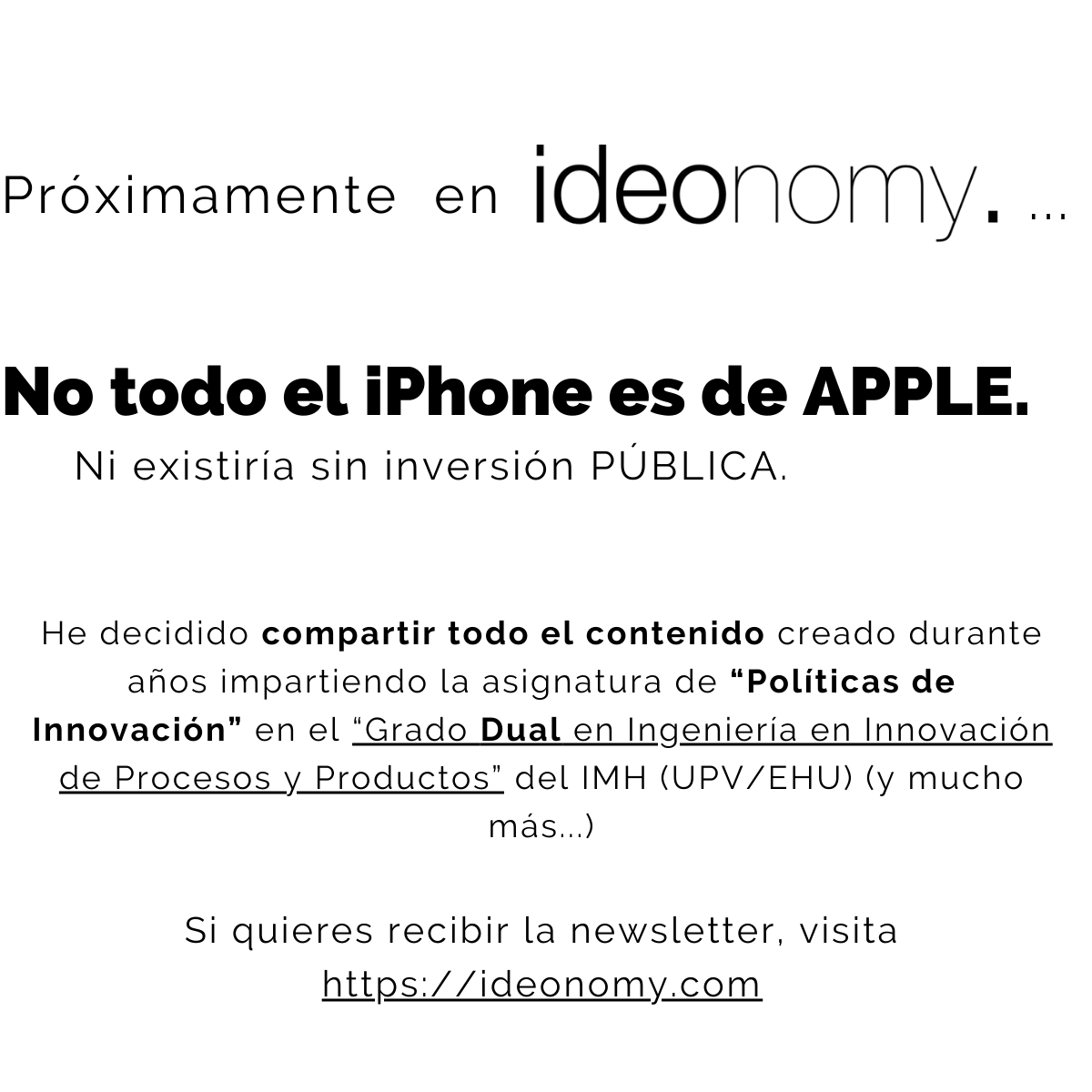 ideonomy.com es un proyecto donde comparto todo el material, contenidos y experiencias que he ido acumulando a lo largo de aproximadamente 10 promociones impartiendo la asignatura de "Políticas de Innovación" en el Grado Dual de Ingeniería del <a href="/imhcampus/">IMH Campus</a>