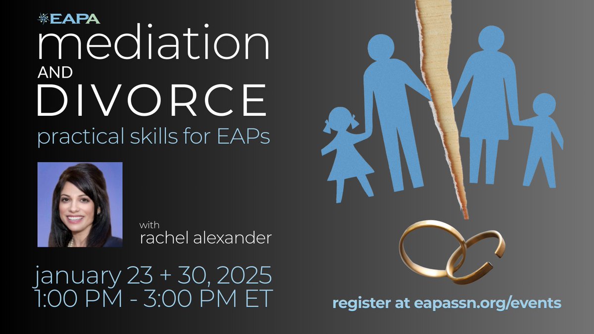 Mediation + Divorce: Practical Skills for EAPs
-Rachel Alexander, Esq., CFP
January 23 + 30, 2025
1:00 PM - 3:00 PM daily.
Register at eapassn.org/events today!
EAPA Members - $99/session or $149 for both sessions
Non-Members - $125/session or $200 for both sessions