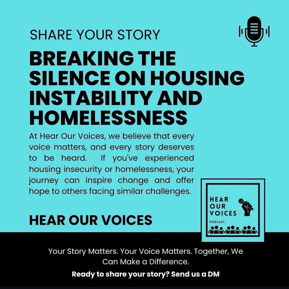 SHARE YOUR STORY
BREAKING THE SILENCE ON HOUSING
INSTABILITY AND HOMELESSNESS

- Your Story Matters. Your Voice Matters. Together, We Can Make a Difference.

Ready to share your story? Send us a DM #shareyourstory #yourvoicematter #makeadifference
