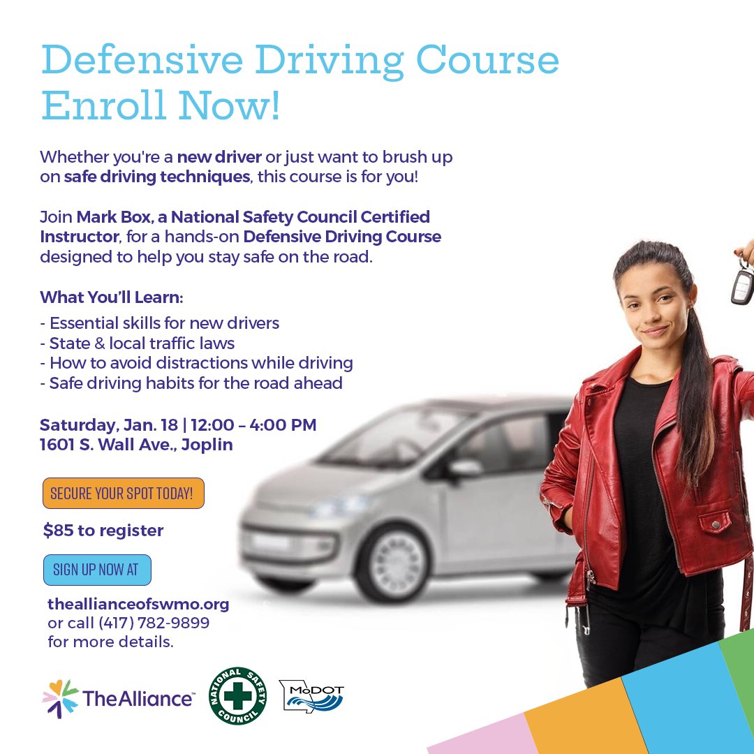 Stay Safe on the Road with Defensive Driving!
Whether you're a new driver or need a refresher, this hands-on Defensive Driving Course is for you! Saturday, Jan. 18 | 12:00 - 4:00 PM
1601 S. Wall Ave, Joplin
$85 to register
Sign up at theallianceofswmo.org