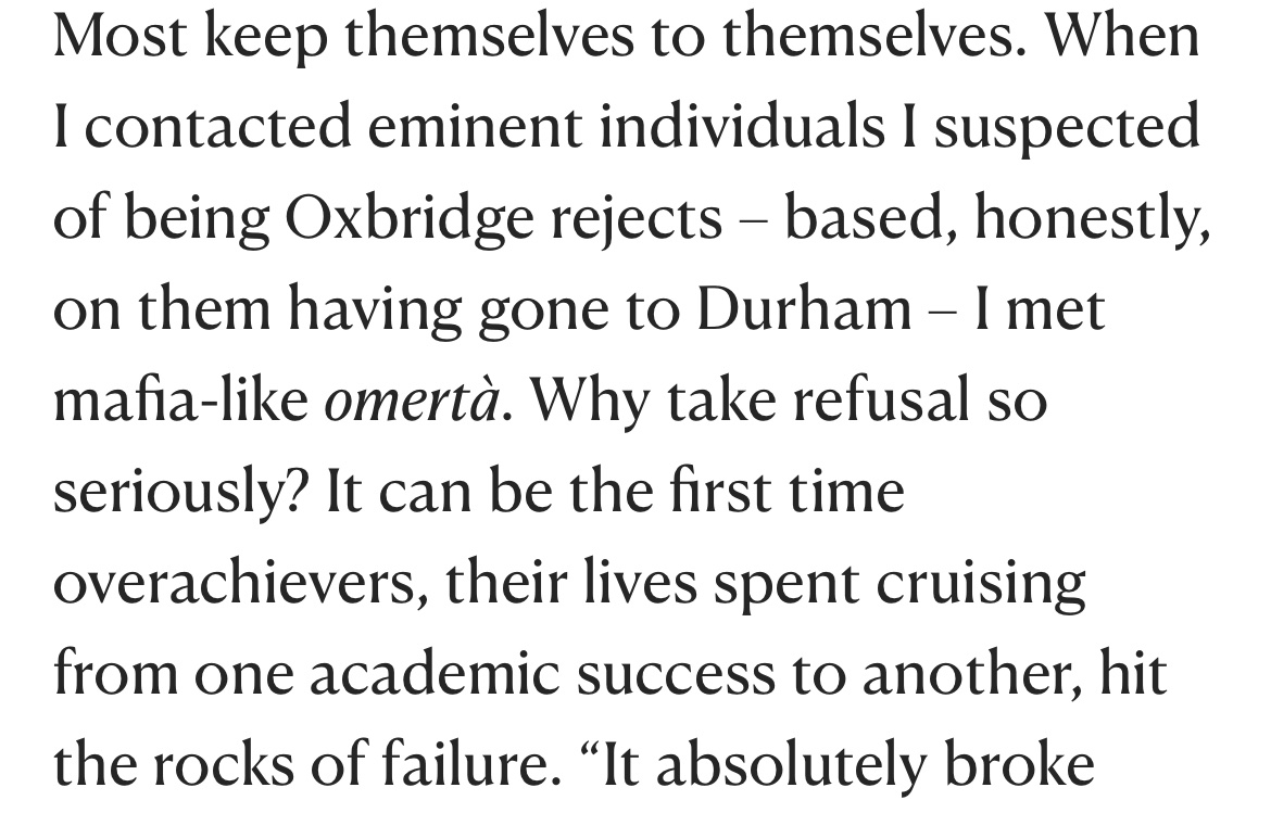 Great article — and I’m breaking the omertà, I got rejected from Cambridge 18 years ago. Best thing that ever happened to me. 

Thanks to that rejection I went to another great uni in a fun, northern city where, on my first day, I met the woman I married