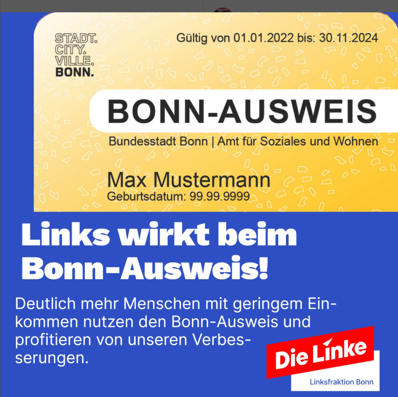 Aus unserer Ratsfraktion: 
Seit Oktober 2023 wurden 11.371 zusätzliche Bonn-Ausweise ausgestellt. 
Durch unsere Initiative wurde die Zahl der Menschen, die einen Ausweis beantragen können, deutlich erhöht! An Leistungsempfänger*innen verschickt die Stadt die Ausweise automatisch.