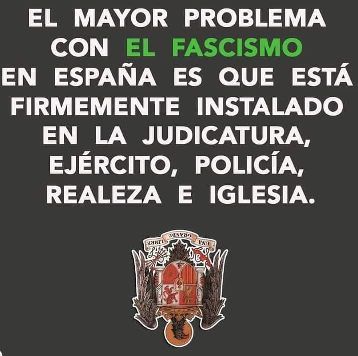 El mayor problema con el fascismo en el reino corrupto de España es que está instalado en la burocracia, judicatura, ejército, policía, realeza, iglesia catolica, UGT, CCOO, PP$O€....