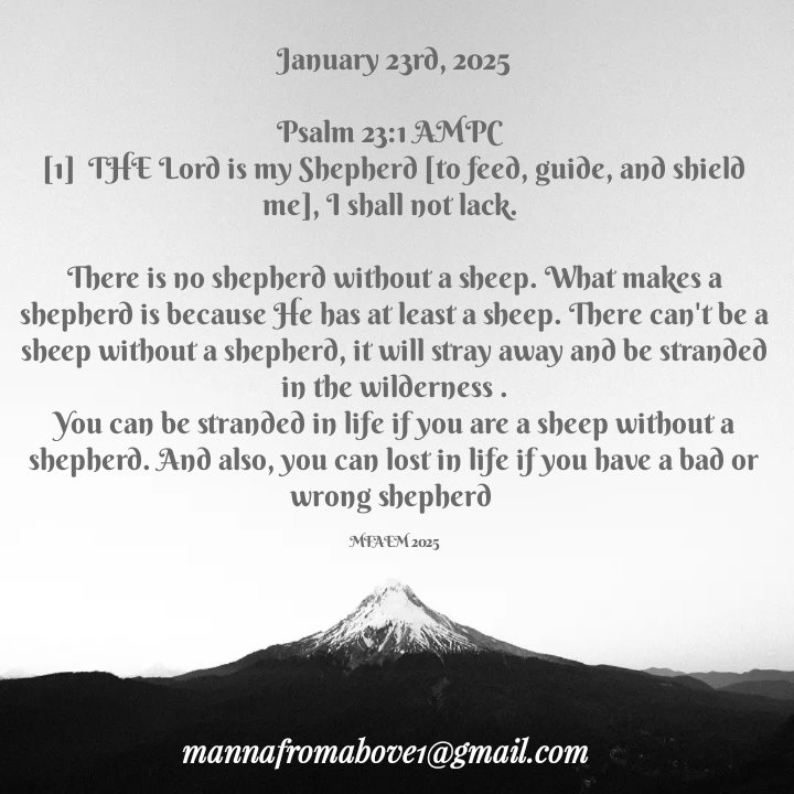 January 23rd, 2025

Psalm 23:1 AMPC
[1]  THE Lord is my Shepherd [to feed, guide, and shield me], I shall not lack.