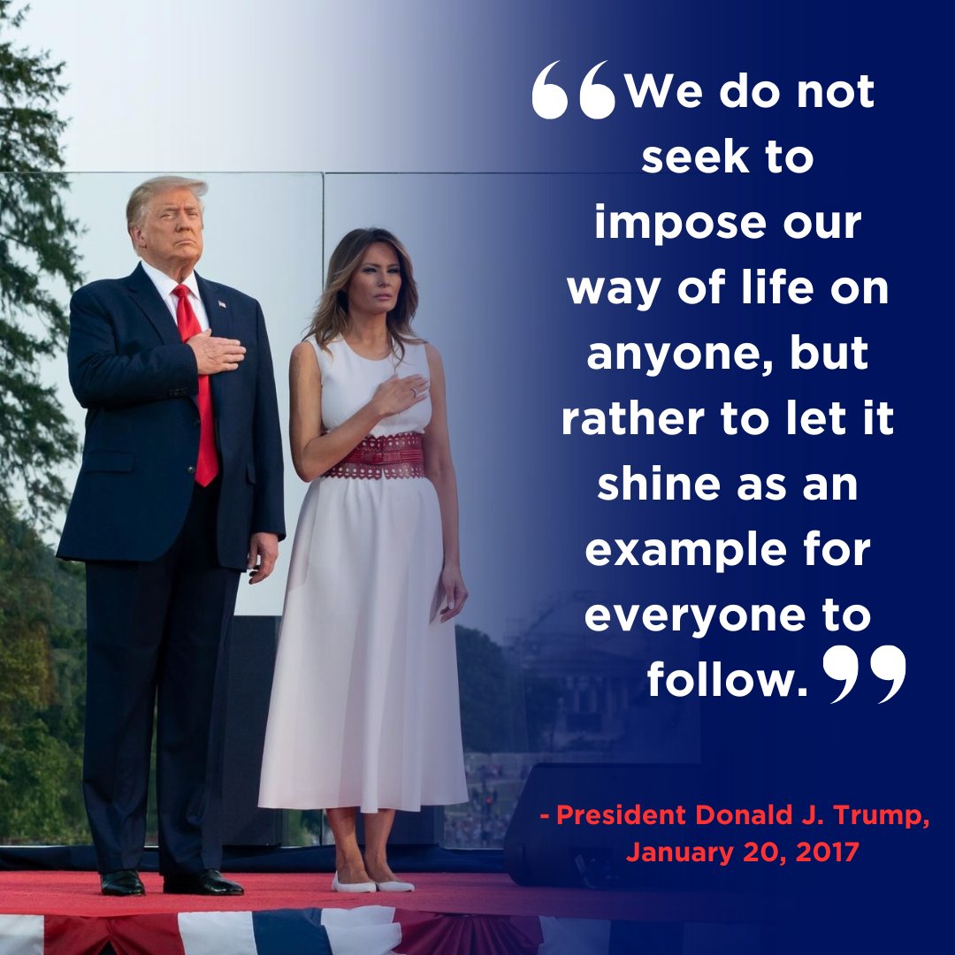 “We do not seek to impose our way of life on anyone, but rather to let it shine as an example for everyone to follow.” - President Trump, 1/20/2017