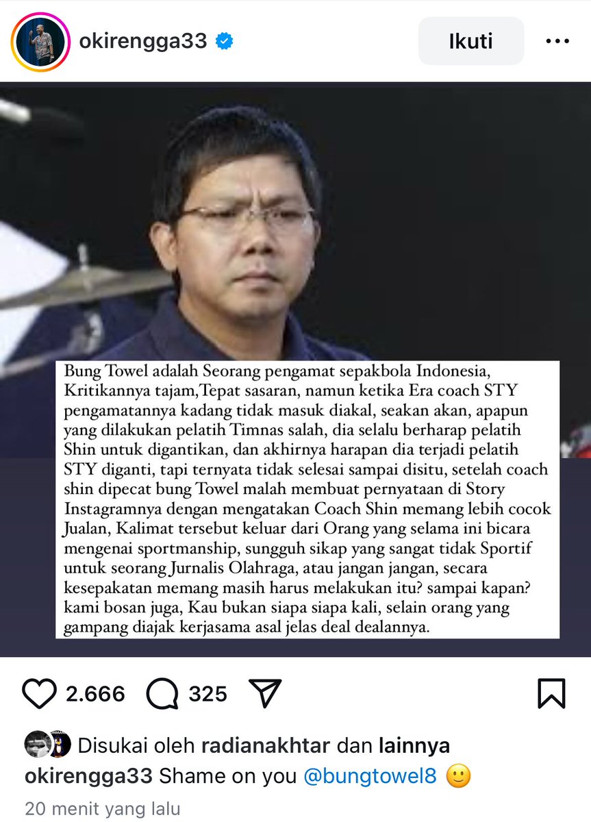 Statement Oki Rengga mengenai Towel yang bilang Coach Shin Cocoknya jualan

" Sungguh sikap yang tidak sportif untuk seorang jurnalis olahraga, atau jangan jangan sesuai kesepakatan memang harus melakukan itu ?, kau bukan siapa siapa kali. "

" Shame On You "
