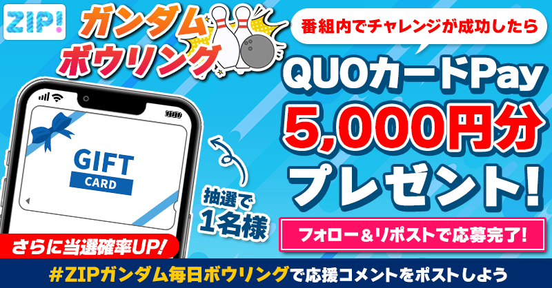 ZIP_TV's tweet photo. 5️⃣0️⃣0️⃣0️⃣円分のQUOカードが
　   成功するたび当たる❣
ZIP!ガンダムボウリング🎳

📝参加方法📪
1️⃣@ZIP_TV をフォロー☑
2️⃣この投稿をリポスト🔄
➕＃ZIPガンダム毎日ボウリング を付けて
応援コメントを投稿で当選率UP⤴

火曜日よる9時まで💨

詳細は画像をクリック👇#ZIP👐