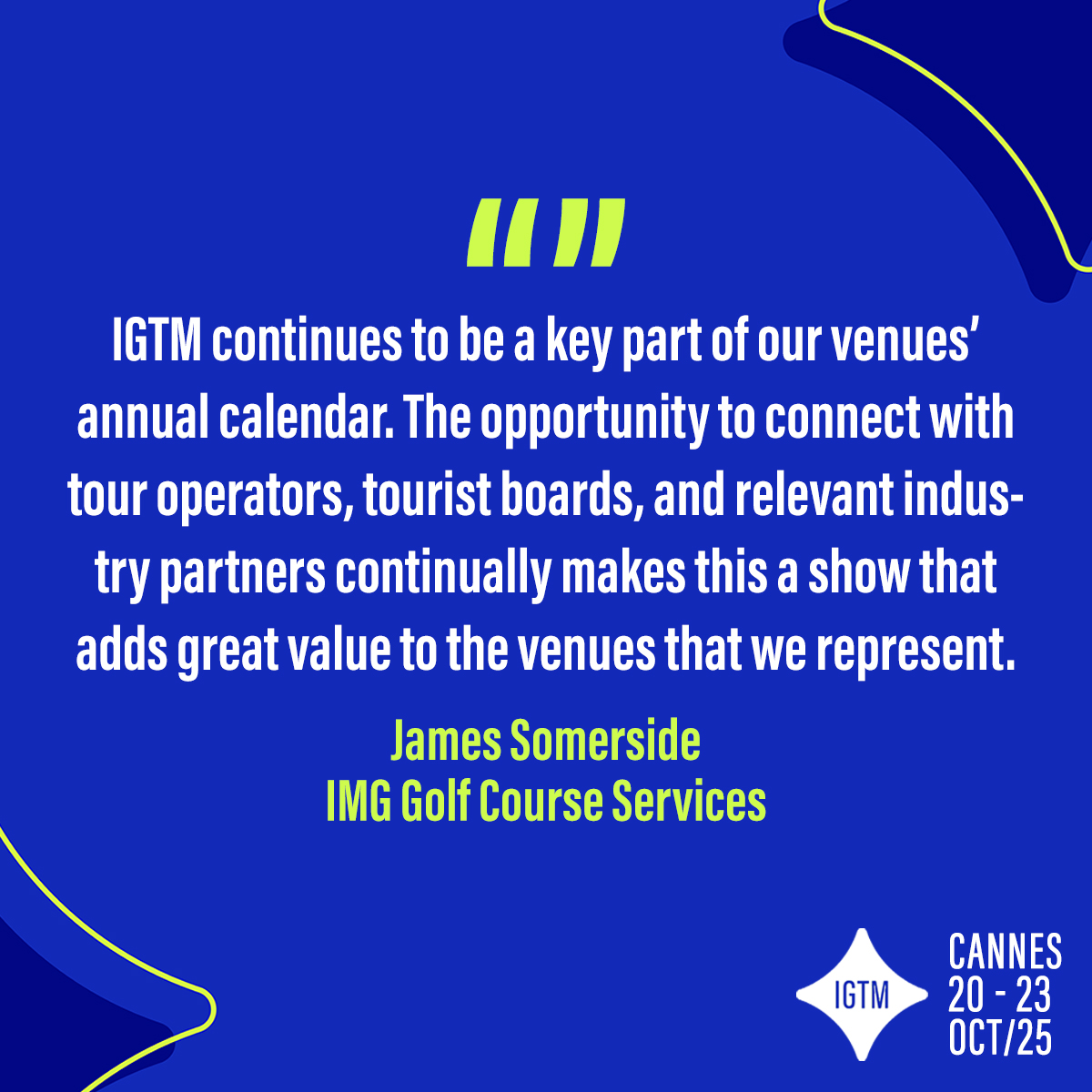 A vital part to your calendar 🗓️

If you've not already circled this year's IGTM on your schedule, then why not?

Make sure you join us in Cannes this October and meet with specialised individuals and business' within the golf, travel and luxury industry.

igtmarket.com