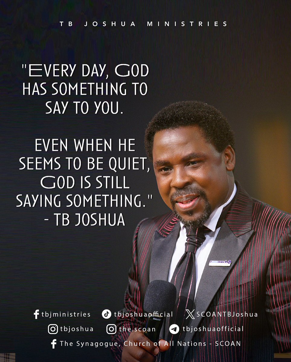 “Everyday, God has something to say to you.
Even when he seems to be quiet, God is still saying something .”
- Prophet T.B. Joshua