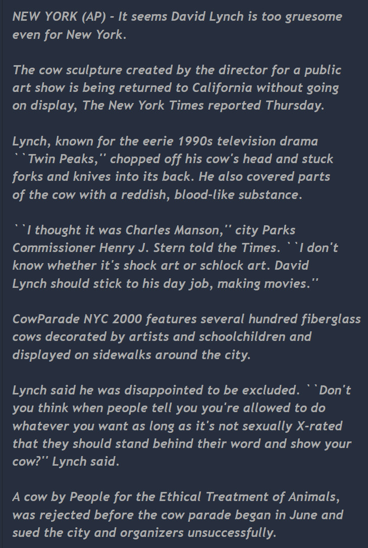 One of my favorite small David Lynch moments is when he tried to do one of those ceramic art cows for New York City and submitted this and was rejected.