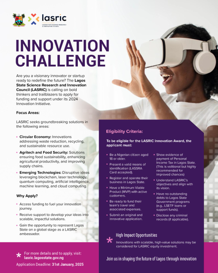 Call for Application!!!
LASRIC Innovation Challenge 2025
Deadline: January 31, 2025

High-Impact Opportunities:
Innovations with scalable, high-value solutions may be considered for LASRIC equity investment.

For more information and to apply, visit: lasric.lagosstate.gov.ng/apply