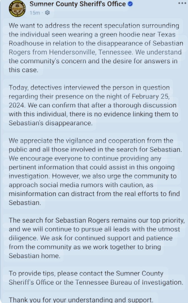 CoffindafferFBI's tweet photo. #SebastianRogers

I am seeing lots of nonsense back again in social media regarding the person in the green hoodie at the Texas Roadhouse on 2/25/24, the night Sebastian Rogers was seen eating with his mother, Katie Proudfoot. 

The police have been crystal clear on this topic (See below). 

Cleared. 

They have not cleared the parents, but green hoodie is not involved with Sebastian's disappearance.

Let's put this to rest, please. 

Sebastian is now 16.  Please use your platforms to continue circulating Sebastian's face and name.

#Missing 
#Tennessee