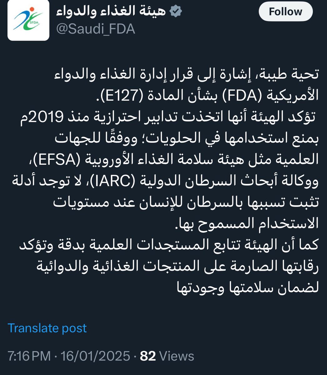 Eyaaaad's tweet photo. قبل دقائق...

هيئة الغذاء والدواء السعودية:

إشارة إلى قرار إدارة الغذاء والدواء الأمريكية (FDA) بشأن المادة (E127).
 تؤكد الهيئة أنها اتخذت تدابير احترازية منذ 2019م بمنع استخدامها في الحلويات؛ ووفقًا للجهات العلمية مثل هيئة سلامة الغذاء الأوروبية (EFSA)، ووكالة أبحاث السرطان الدولية (IARC)، لا توجد أدلة تثبت تسببها بالسرطان للإنسان عند مستويات الاستخدام المسموح بها.

كما أن الهيئة تتابع المستجدات العلمية بدقة وتؤكد رقابتها الصارمة على المنتجات الغذائية والدوائية لضمان سلامتها وجودتها.