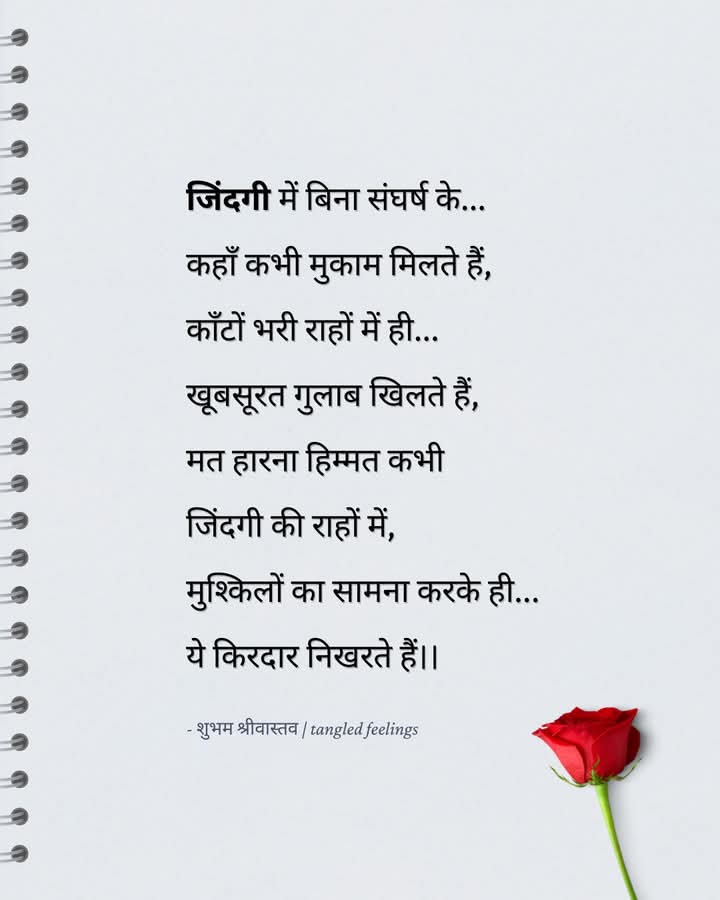 #जिंदगी में बिना संघर्ष के ..
कहां कभी मुकाम मिलते हैं, 
कांटों भरी राहों में ही....
 खूबसूरत गुलाब खिलते हैं, 
मत हारना हिम्मत कभी 
जिंदगी की राहों में,
 मुश्किलों का सामना करके ही....
 ये किरदार निखरते हैं।।
👏सुप्रभात साथियों 🙏