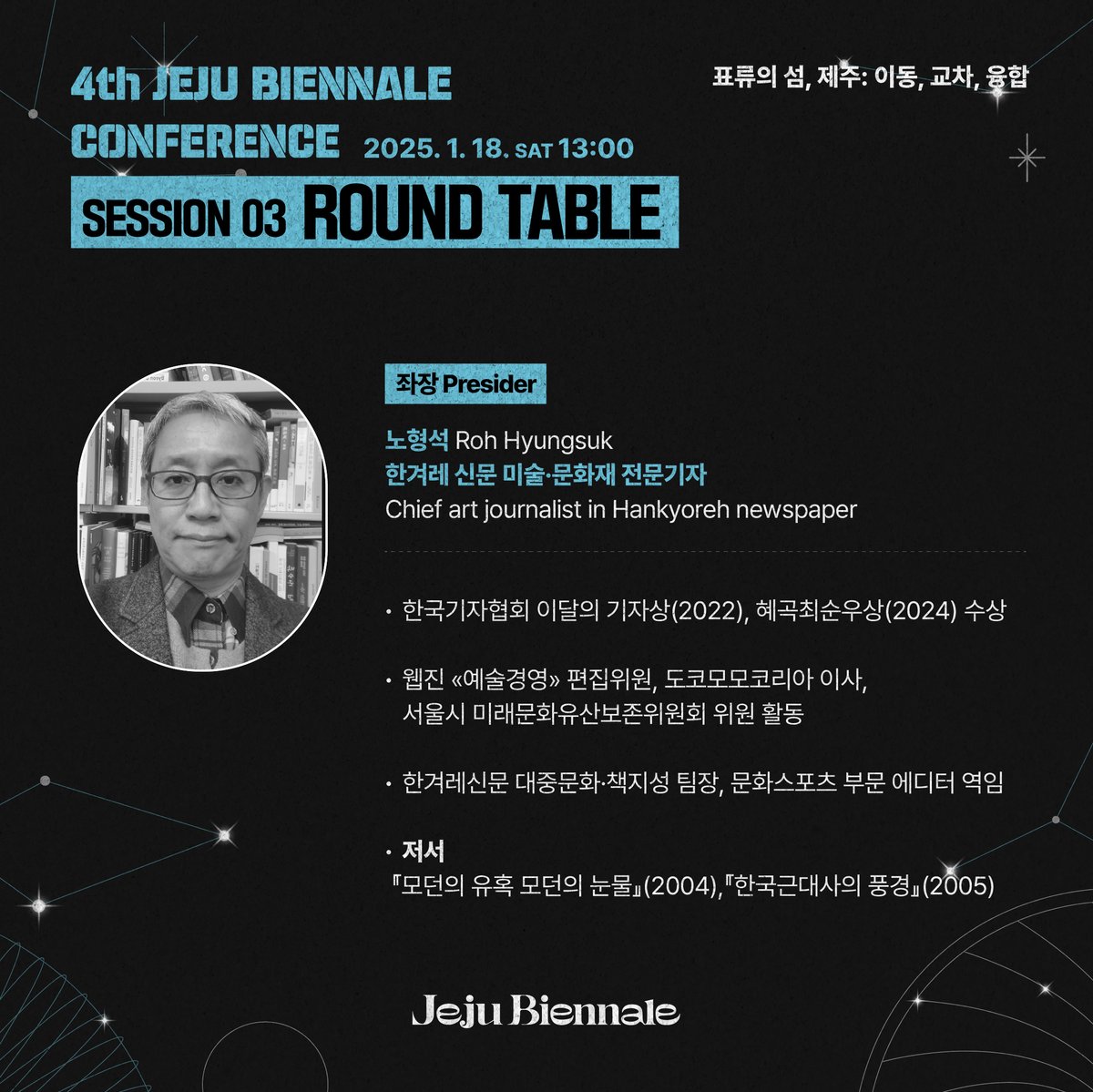 4thJejuBiennale's tweet image. 4th JEJU BIENNALE CONFERENCE #Session03

제4회 제주비엔날레 컨퍼런스
3부 라운드 테이블을 진행할 
좌장을 소개합니다. 

✅3부 
📝Round Table | 좌장 
노형석 
한겨레 신문 미술·문화재 전문기자 

📌주제 
&amp;lt;표류의 섬, 제주 : 이동, 교차, 융합&amp;gt; 

📌일시
2025. 01. 18.(토) 13:00 ~18:00
